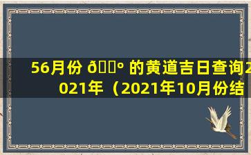 56月份 🌺 的黄道吉日查询2021年（2021年10月份结 🌵 婚黄道吉日查询表）